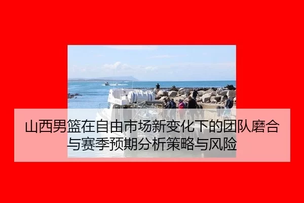 山西男篮在自由市场新变化下的团队磨合与赛季预期分析策略与风险